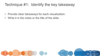 Technique #1: Identify the key takeaway
• Provide clear takeaways for each visualization.
• Write it in the notes or the title of the slide.
 