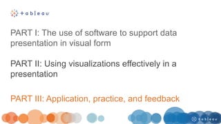 PART I: The use of software to support data
presentation in visual form
PART II: Using visualizations effectively in a
presentation
PART III: Application, practice, and feedback
 