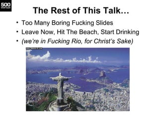 The Rest of This Talk…
• Too Many Boring Fucking Slides
• Leave Now, Hit The Beach, Start Drinking
• (we’re in Fucking Rio, for Christ’s Sake)
 