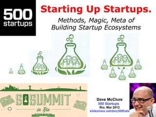 Starting Up Startups.
    Methods, Magic, Meta of
  Building Startup Ecosystems




                 Dave McClure
                  500 Startups
                    Rio, Mar 2013
             slideshare.net/dmc500hats
 