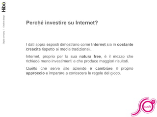 Perché investire su Internet? I dati sopra esposti dimostrano come  Internet  sia in  costante crescita  rispetto ai media tradizionali. Internet, proprio per la sua  natura free , è il mezzo che richiede meno investimenti e che produce maggiori risultati. Quello che serve alle aziende è  cambiare  il proprio  approccio  e imparare a conoscere le regole del gioco. 