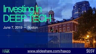 Investingin 
DEEPTECH
June 7, 2019 — Boston
www.slideshare.com/haxco
 