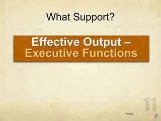 What Support?
Effective Output C
Executive Functions
Seejojo
 