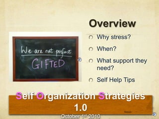 Self Organization Strategies
1.0
October 1st 2010
Overview
Why stress?
When?
What support they
need?
Self Help Tips
Seejojo
 