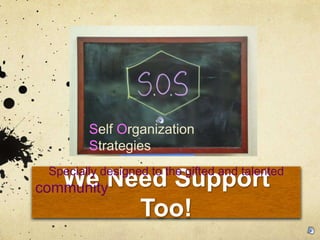We Need Support
Too!
Self Organization
Strategies
Specially designed to the gifted and talented
community
 