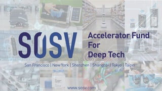 Accelerator Fund
For
Deep Tech
www.sosv.com
San Francisco | New York | Shenzhen | Shanghai | Tokyo | Taipei
 