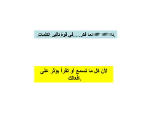 لأن كل ما تسمع أو تقرأ يؤثر على افعالك  . دااااااااااااااااائما فكر ..... في قوة تأثير الكلمات  . 