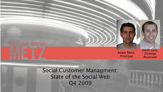 Jason Levy,
                         Adam Metz,     Strategy
                          Principal    Associate



Social Customer Managment:
   State of the Social Web
          Q4 2009
 