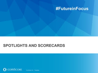 © comScore, Inc. Proprietary.© comScore, Inc. Proprietary.
SPOTLIGHTS AND SCORECARDS
#FutureinFocus
 