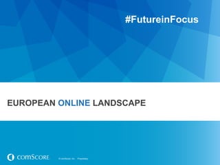 © comScore, Inc. Proprietary.© comScore, Inc. Proprietary.
EUROPEAN ONLINE LANDSCAPE
#FutureinFocus
 