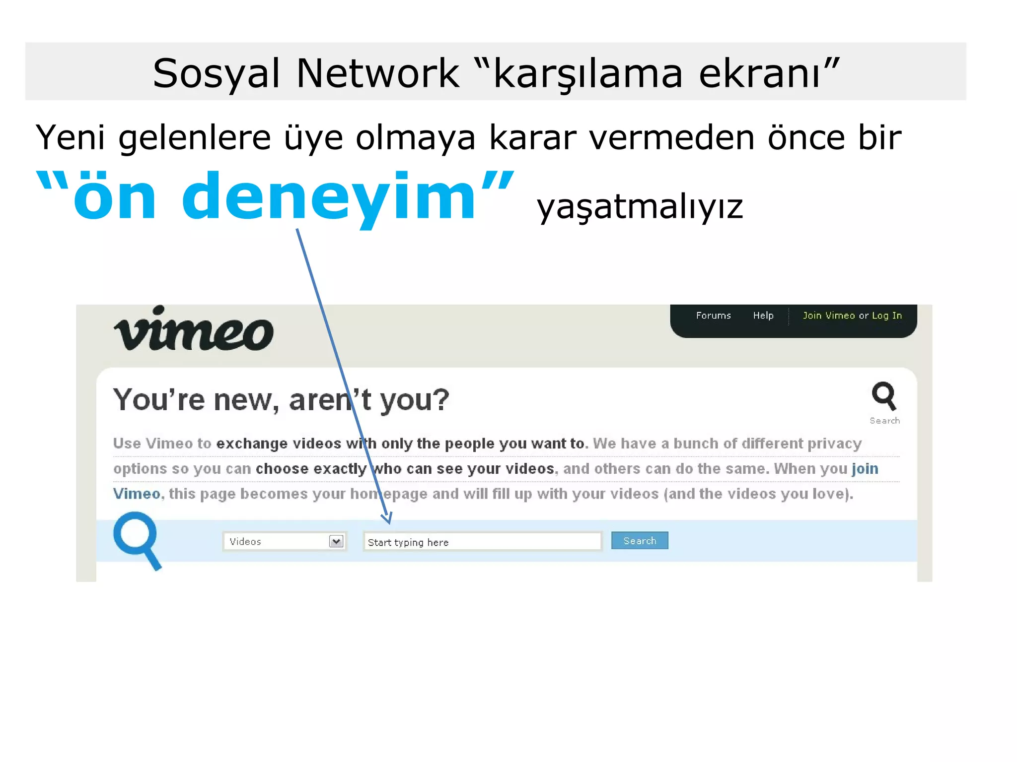 Yeni gelenlere üye olmaya karar vermeden önce bir  “ ön deneyim”  yaşatmalıyız Sosyal Network “karşılama ekranı” 
