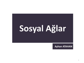 1
Sosyal Ağlar
Ayhan ATAHAN
 