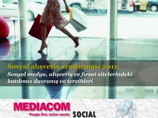 Sosyal alışveriş araştırması 2011:
Sosyal medya, alışveriş ve fırsat sitelerindeki
katılımcı davranış ve tercihleri
 