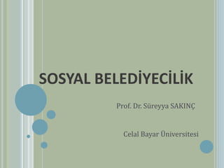 SOSYAL BELEDİYECİLİK
Prof. Dr. Süreyya SAKINÇ
Celal Bayar Üniversitesi
 