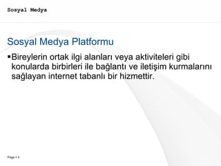 Sosyal Medya Sosyal Medya Platformu Bireylerin ortak ilgi alanları veya aktiviteleri gibi konularda birbirleri ile bağlantı ve iletişim kurmalarını sağlayan internet tabanlı bir hizmettir. 