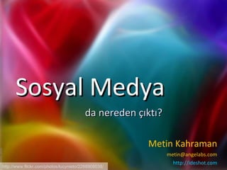 Sosyal Medya Metin Kahraman [email_address] http://ideshot.com da nereden çıktı? http://www.flickr.com/photos/lucynieto/2288908038/ 