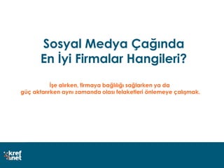 Sosyal Medya Çağında
En İyi Firmalar Hangileri?
İşe alırken, firmaya bağlılığı sağlarken ya da
güç aktarırken aynı zamanda olası felaketleri önlemeye çalışmak.
 