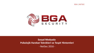 @BGASecurity
BGA | NETSEC
Sosyal Medyada
Psikolojik Harekat Teknikleri ve Tespit Yöntemleri
- NetSec 2016 -
 