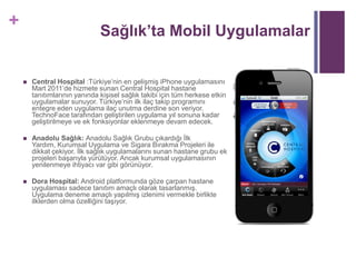 Sağlık’ta Mobil Uygulamalar<br />Central Hospital :Türkiye’nin en gelişmiş iPhone uygulamasını Mart 2011’de hizmete sunan ...