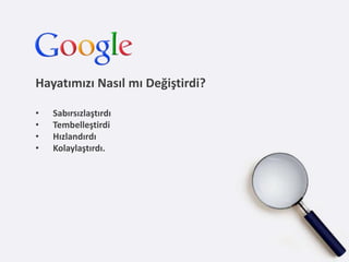 Hayatımızı Nasıl mı Değiştirdi?

•   Sabırsızlaştırdı
•   Tembelleştirdi
•   Hızlandırdı
•   Kolaylaştırdı.
 