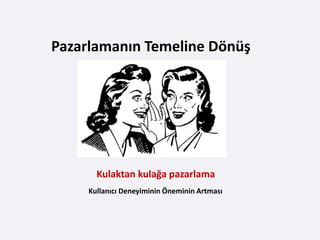Pazarlamanın Temeline Dönüş




       Kulaktan kulağa pazarlama
     Kullanıcı Deneyiminin Öneminin Artması
 