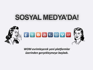 WOM evrimleşerek yeni platformlar
 üzerinden gerçekleşmeye başladı.
 