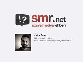 Kutlu Balcı
Sosyalmedyarehberi.net
www.facebook.com/sosyalmedyarehberinet
 