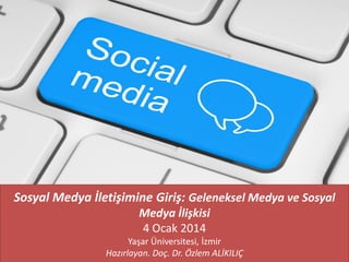 Sosyal Medya İletişimine Giriş: Geleneksel Medya ve Sosyal
Medya İlişkisi
4 Ocak 2014
Yaşar Üniversitesi, İzmir
Hazırlayan. Doç. Dr. Özlem ALİKILIÇ

 