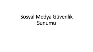 Sosyal Medya Güvenlik
Sunumu
 