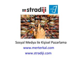 Sosyal Medya ile Kişisel Pazarlama
     www.merterkal.com
      www.stradiji.com
 