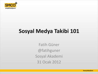 Sosyal Medya Takibi 101

        Fatih Güner
       @fatihguner
      Sosyal Akademi
       31 Ocak 2012
                          #sosyalakademi
 