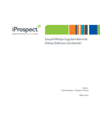 Sosyal Medya Uygulamalarında
Dikkat Edilmesi Gerekenler




                                    Yayıncı:
          Serhat Bıçakçı - iProspect Türkiye

                                Mayıs 2012
 