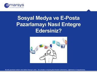 Sosyal Medya ve E-Posta 
Pazarlamayı Nasıl Entegre 
Edersiniz? 
Burada yayınlanan notların tüm hakları Emarsys’e aittir. İzin almadan ve kaynak gösterilmeden kullanılamaz, çoğaltılamaz ve kopyalanamaz. 
 