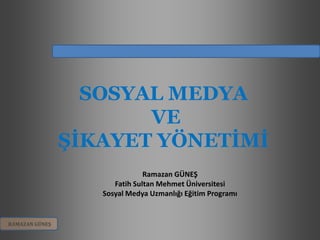 SOSYAL MEDYA
                       VE
                ŞİKAYET YÖNETİMİ
                               Ramazan GÜNEŞ
                      Fatih Sultan Mehmet Üniversitesi
                   Sosyal Medya Uzmanlığı Eğitim Programı


RAMAZAN GÜNEŞ
 