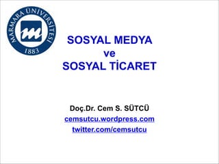 SOSYAL MEDYA 
ve 
SOSYAL TİCARET

Doç.Dr. Cem S. SÜTCÜ
cemsutcu.wordpress.com
twitter.com/cemsutcu

 