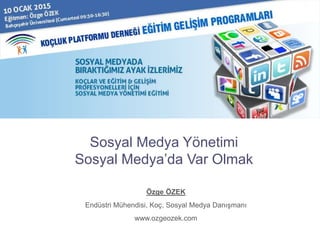 Sosyal Medya Yönetimi
Sosyal Medya’da Var Olmak
Özge ÖZEK
Endüstri Mühendisi, Koç, Sosyal Medya Danışmanı
www.ozgeozek.com
0
 