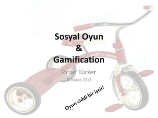 Sosyal Oyun
&
Gamification
Pınar Türker
© Mayıs 2013
 
