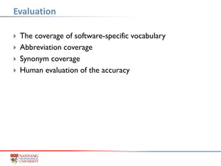  The coverage of software-specific vocabulary
 Abbreviation coverage
 Synonym coverage
 Human evaluation of the accuracy
Evaluation
 