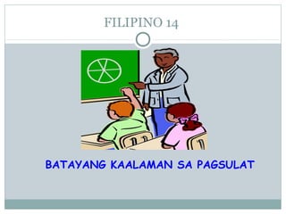 FILIPINO 14
BATAYANG KAALAMAN SA PAGSULAT
 