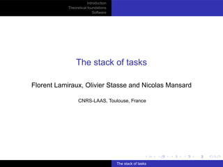 Introduction
Theoretical foundations
Software
The stack of tasks
Florent Lamiraux, Olivier Stasse and Nicolas Mansard
CNRS-LAAS, Toulouse, France
The stack of tasks
 