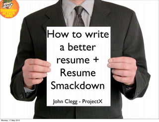 How to write
                        a better
                       resume +
                        Resume
                      Smackdown
                       John Clegg - ProjectX


Monday, 17 May 2010
 