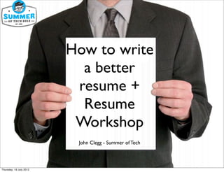 How to write
                           a better
                          resume +
                           Resume
                          Workshop
                          John Clegg - Summer of Tech




Thursday, 19 July 2012
 