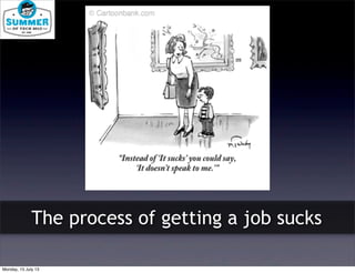 The process of getting a job sucks
Monday, 15 July 13
 