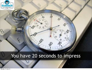 You’ve got 20 seconds to
impress
You have 20 seconds to impress
Monday, 15 July 13
 