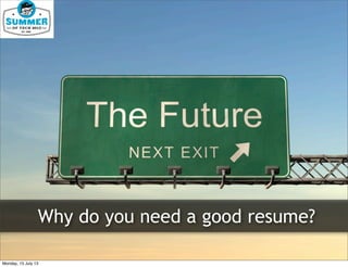 Why do you need a good resume?
Monday, 15 July 13
 