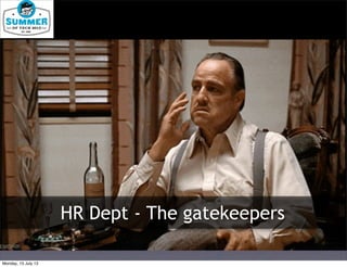HR Dept - The gatekeepers
Monday, 15 July 13
 