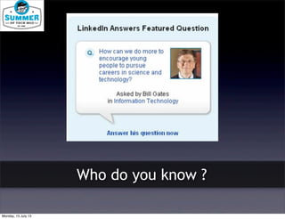 Who do you know ?
Monday, 15 July 13
 