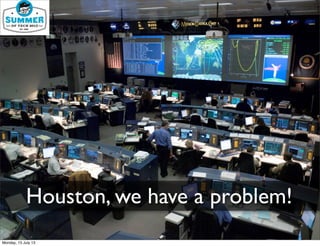 Houston, we have a problem!
Monday, 15 July 13
 