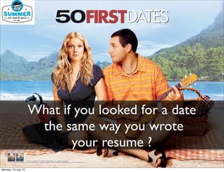 What if you looked for a date
the same way you wrote
your resume ?
Monday, 15 July 13
 