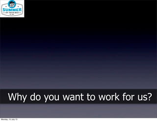 Why do you want to work for us?
Monday, 15 July 13
 